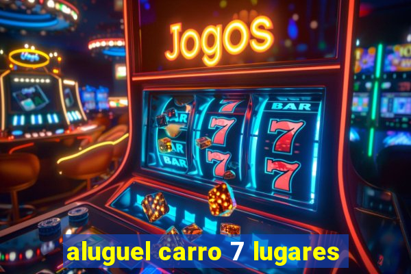 aluguel carro 7 lugares